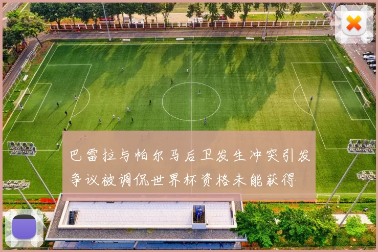 巴雷拉与帕尔马后卫发生冲突引发争议被调侃世界杯资格未能获得