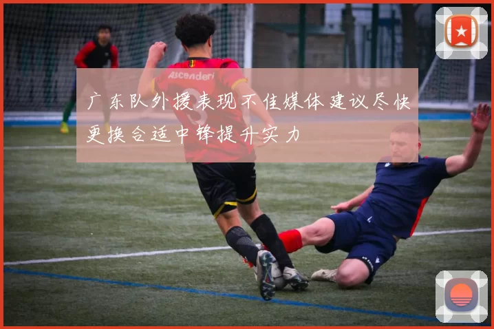 广东队外援表现不佳媒体建议尽快更换合适中锋提升实力