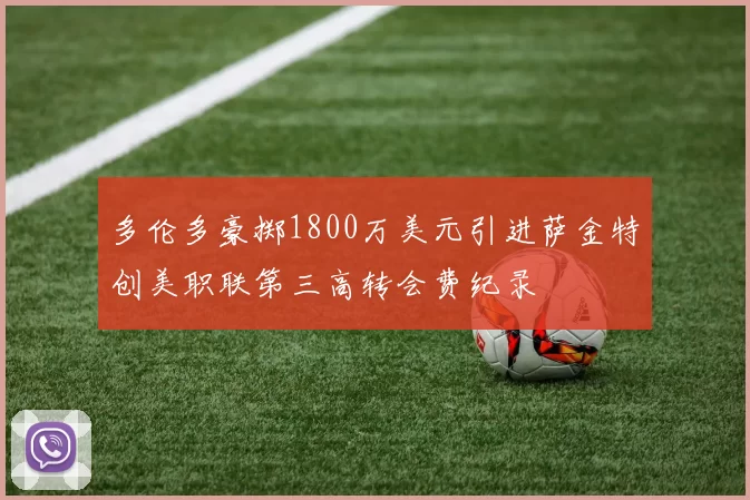 多伦多豪掷1800万美元引进萨金特创美职联第三高转会费纪录