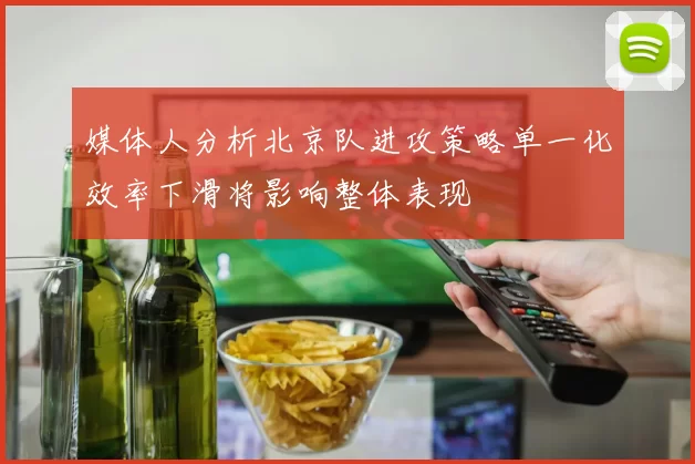媒体人分析北京队进攻策略单一化效率下滑将影响整体表现