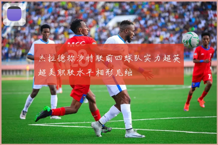 杰拉德称沙特联前四球队实力超英超美职联水平相形见绌