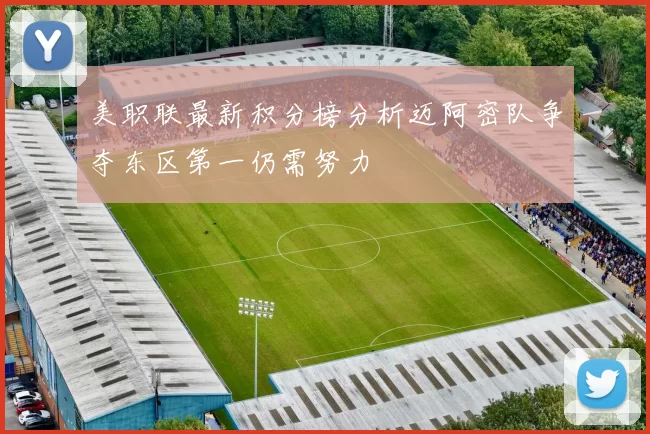 美职联最新积分榜分析迈阿密队争夺东区第一仍需努力