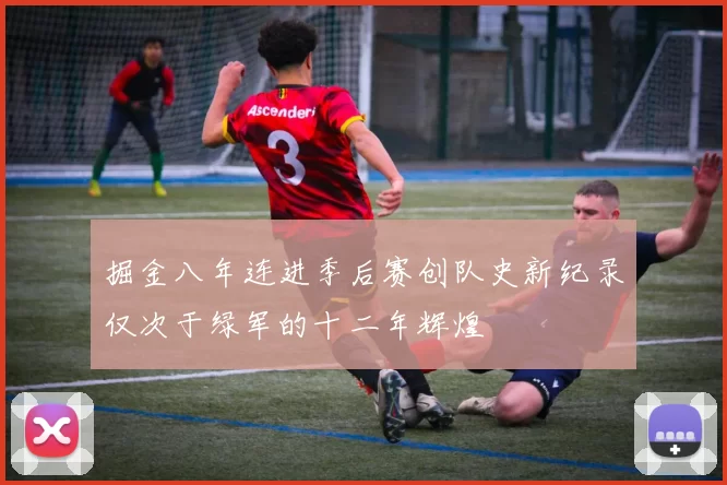 掘金八年连进季后赛创队史新纪录仅次于绿军的十二年辉煌