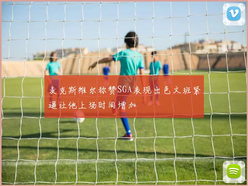 麦克斯维尔称赞SGA表现出色文班紧逼让他上场时间增加